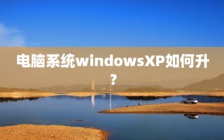 电脑系统windowsXP如何升？